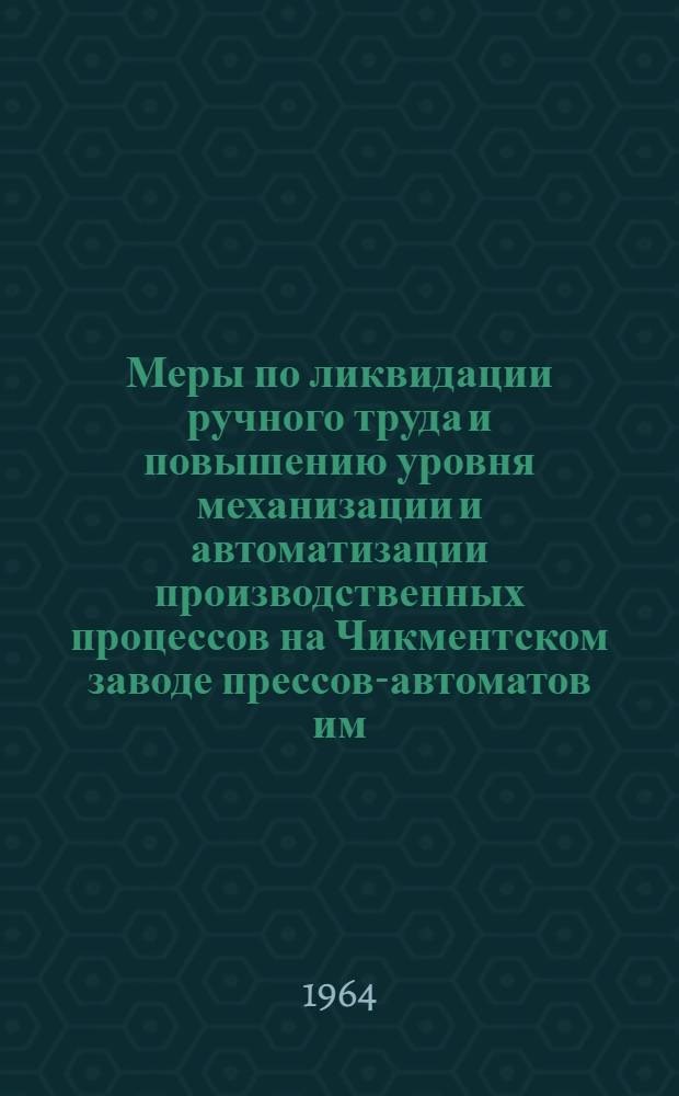 [Меры по ликвидации ручного труда и повышению уровня механизации и автоматизации производственных процессов на Чикментском заводе прессов-автоматов им. М.И. Калинина]