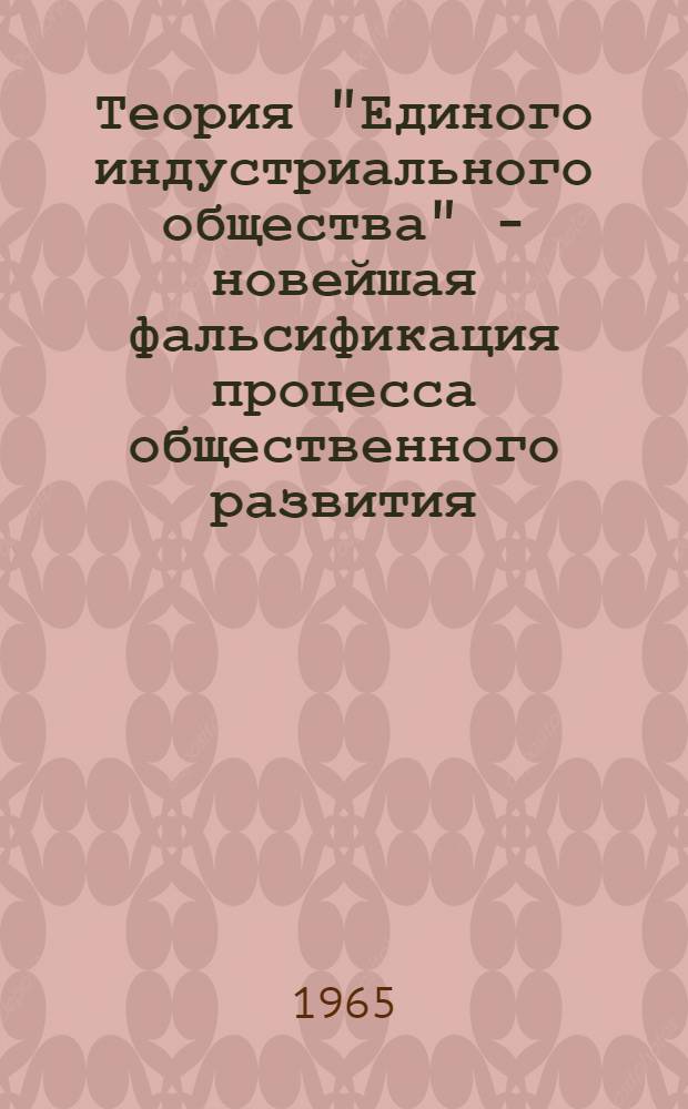 Теория "Единого индустриального общества" - новейшая фальсификация процесса общественного развития : Автореферат дис. на соискание учен. степени кандидата филос. наук