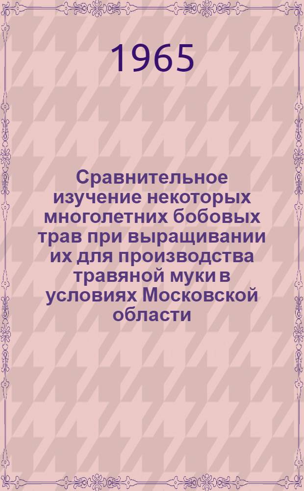 Сравнительное изучение некоторых многолетних бобовых трав при выращивании их для производства травяной муки в условиях Московской области : Автореферат дис. на соискание учен. степени кандидата с.-х. наук