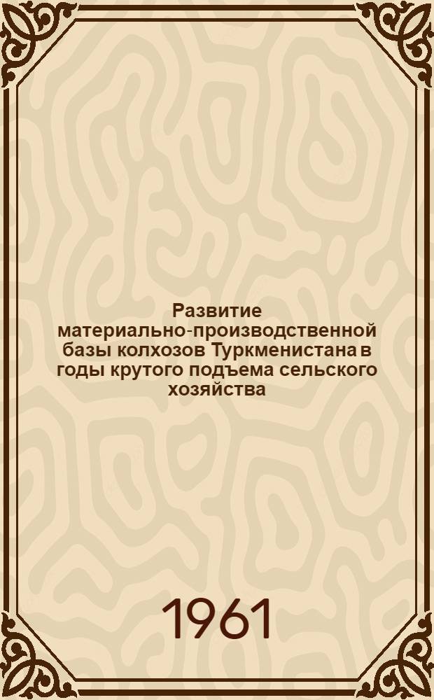 Развитие материально-производственной базы колхозов Туркменистана в годы крутого подъема сельского хозяйства (1953-1958 гг.) : Автореферат дис. на соискание учен. степени кандидата экон. наук