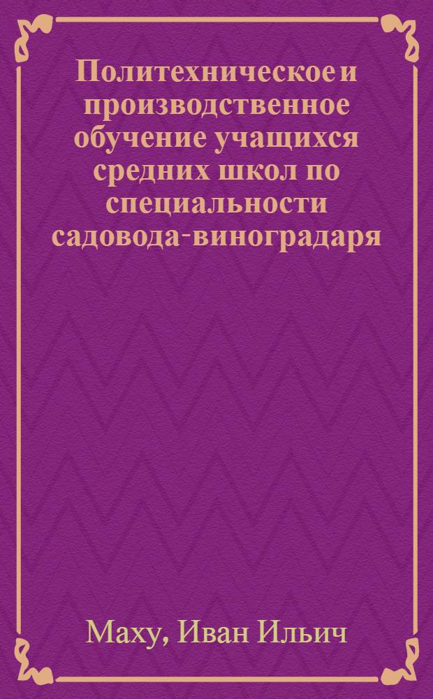 Политехническое и производственное обучение учащихся средних школ по специальности садовода-виноградаря : Автореферат дис. на соискание учен. степени кандидата пед. наук