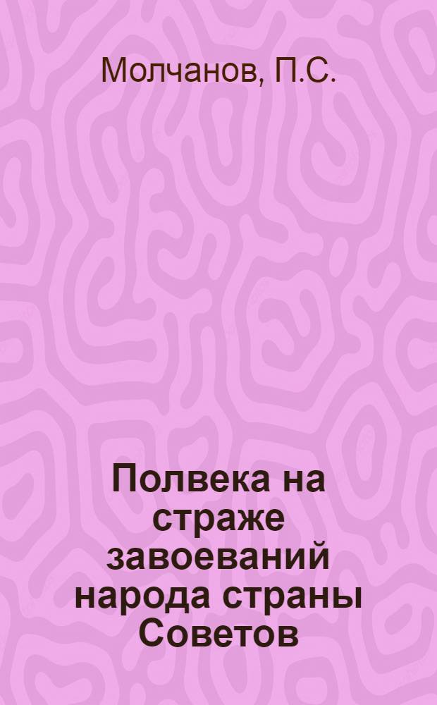 Полвека на страже завоеваний народа страны Советов : (Материал в помощь лекторам и докладчикам о 50-летии Советских Вооруженных Сил)