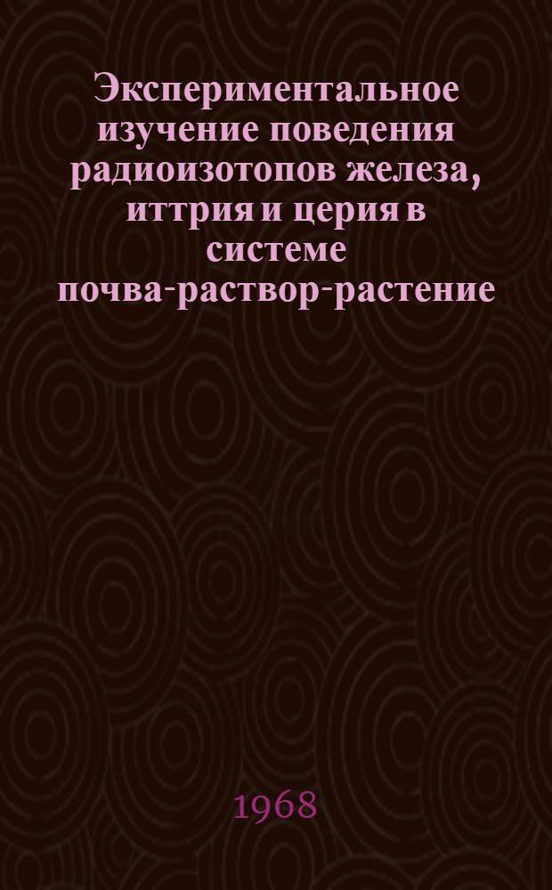 Экспериментальное изучение поведения радиоизотопов железа, иттрия и церия в системе почва-раствор-растение : Автореф. дис. на соиск. учен. степени канд. биол. наук