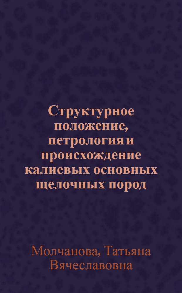 Структурное положение, петрология и происхождение калиевых основных щелочных пород : (На примере Срединного Тянь-Шаня и Алдана) : Автореф. дис. на соиск. учен. степени канд. геол.-минерал. наук