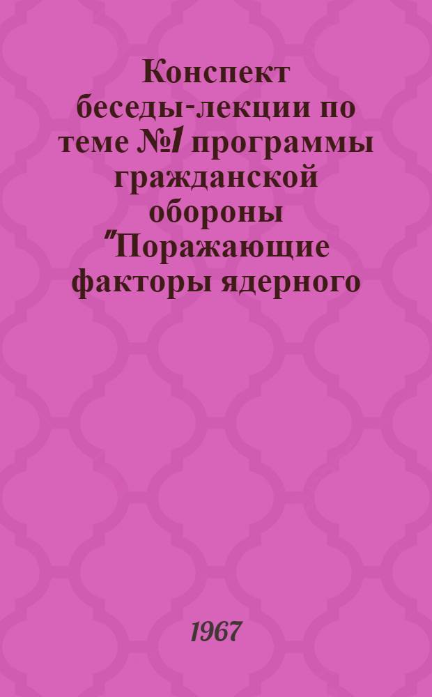 Конспект беседы-лекции по теме № 1 программы гражданской обороны "Поражающие факторы ядерного, химического и бактериологического оружия"