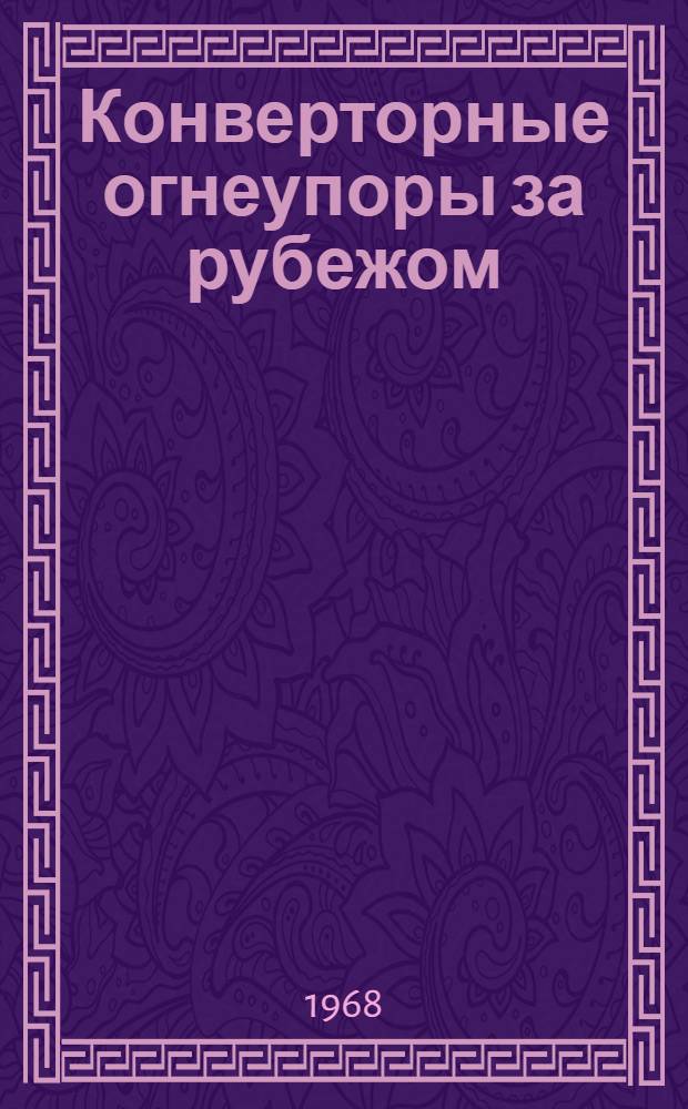 [Конверторные огнеупоры за рубежом] : Доклад... Орловского Я.А. на Всесоюз. межзаводской школе по обобщению опыта производства огнеупоров для конверторов, усовершенствования футеровки и повышения ее стойкости