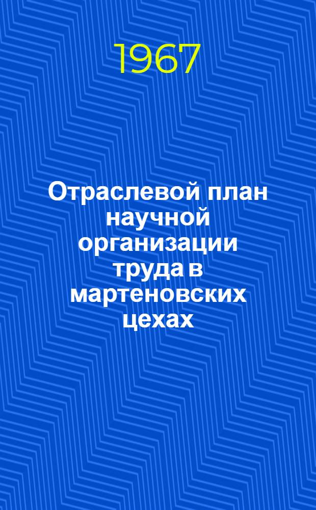 Отраслевой план научной организации труда в мартеновских цехах : Утв. 24/VI 1967