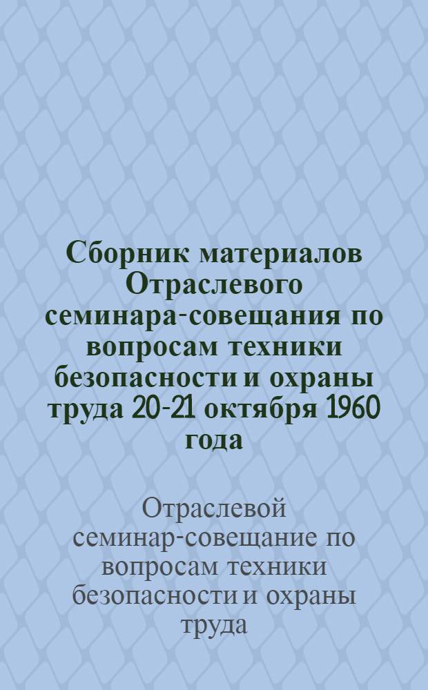 Сборник материалов Отраслевого семинара-совещания по вопросам техники безопасности и охраны труда 20-21 октября 1960 года