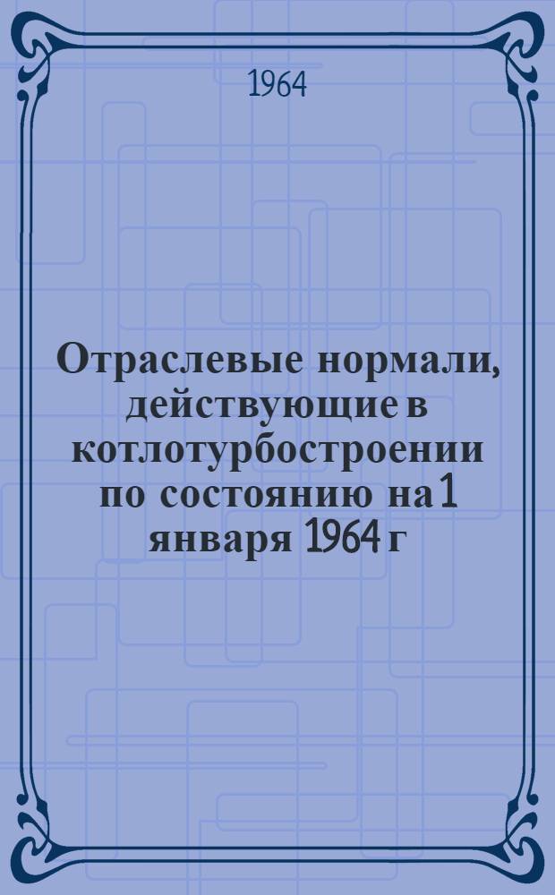 Отраслевые нормали, действующие в котлотурбостроении по состоянию на 1 января 1964 г.