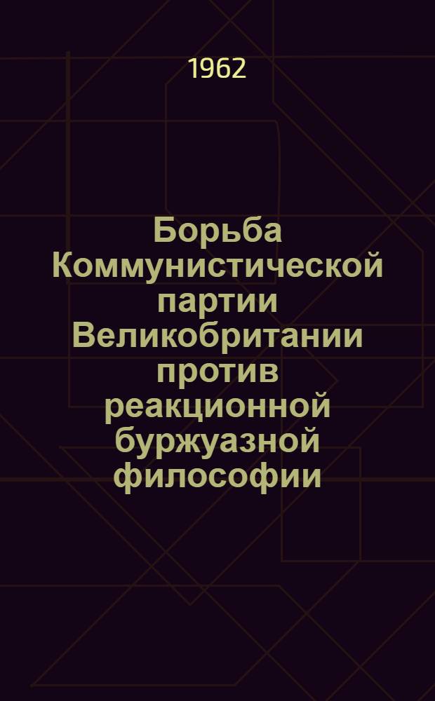 Борьба Коммунистической партии Великобритании против реакционной буржуазной философии (1945-1957 гг.) : Автореферат дис. на соискание учен. степени кандидата философ. наук