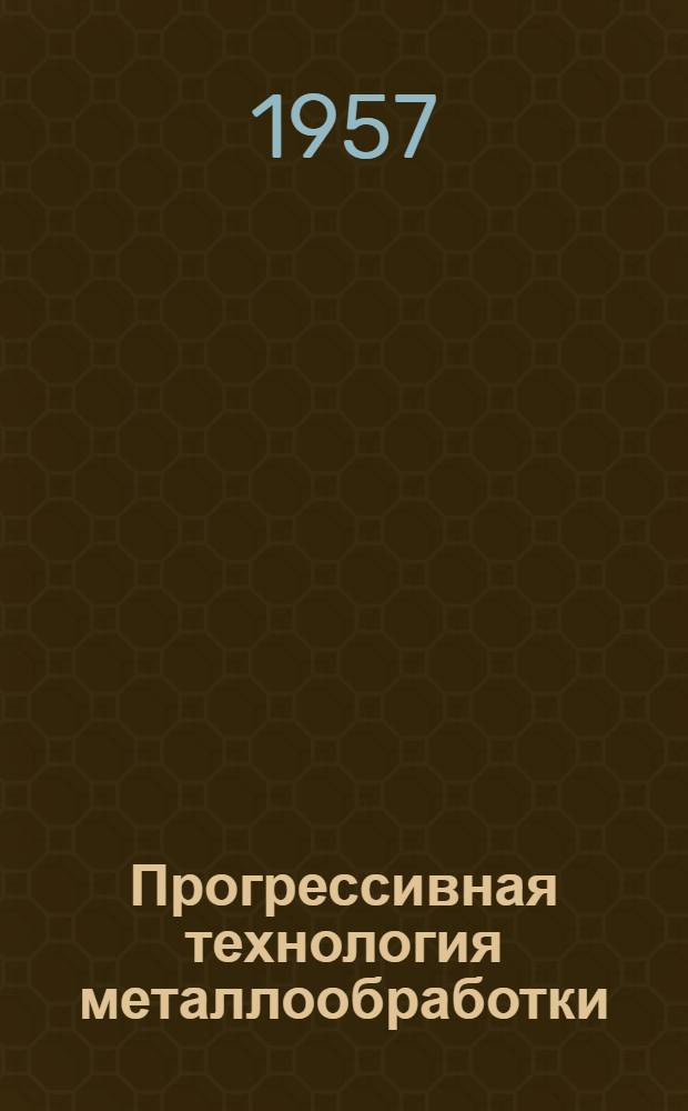 Прогрессивная технология металлообработки : (Заготовительные и механосборочное производства)