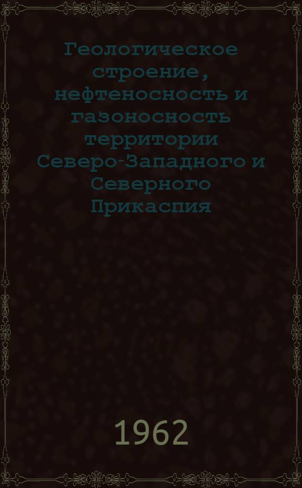 Геологическое строение, нефтеносность и газоносность территории Северо-Западного и Северного Прикаспия : Автореферат дис. на соискание учен. степени доктора геол.-минерал. наук