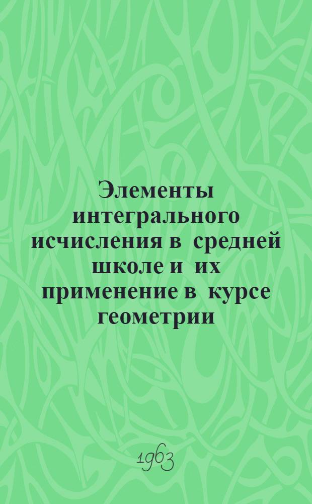 Элементы интегрального исчисления в средней школе и их применение в курсе геометрии : Автореферат дис. на соискание учен. степени кандидата пед. наук (по методике математики)