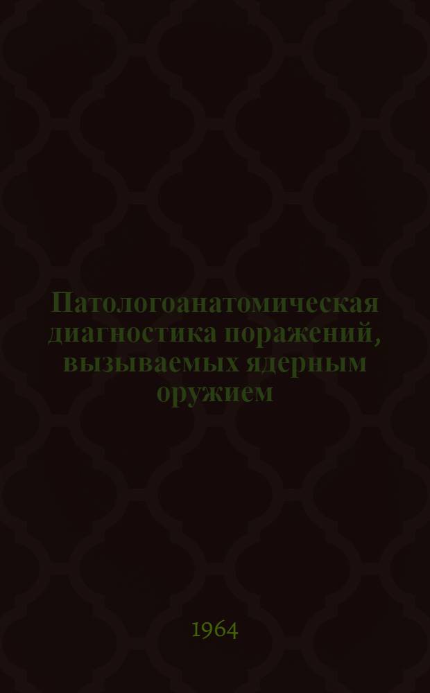 Патологоанатомическая диагностика поражений, вызываемых ядерным оружием : Практ. руководство для воен. врачей