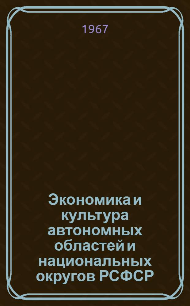 Экономика и культура автономных областей и национальных округов РСФСР : Стат. сборник