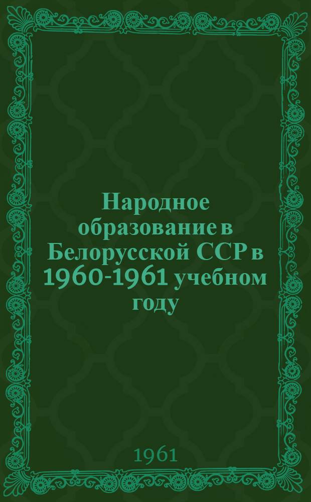 Народное образование в Белорусской ССР в 1960-1961 учебном году : Краткий доклад