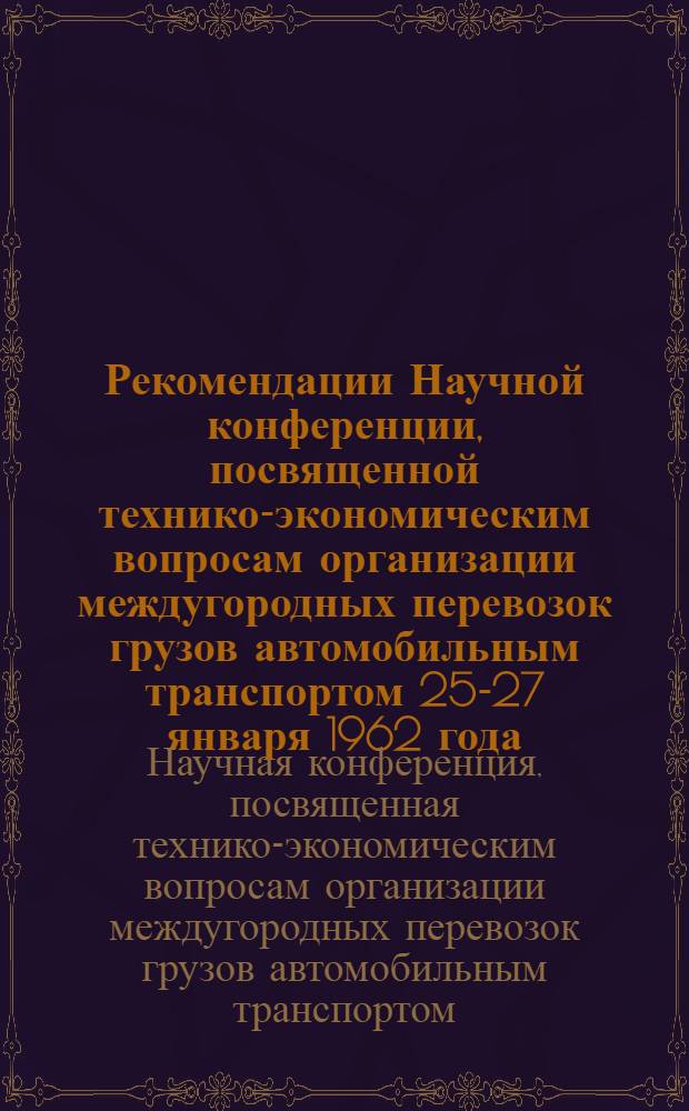 Рекомендации Научной конференции, посвященной технико-экономическим вопросам организации междугородных перевозок грузов автомобильным транспортом 25-27 января 1962 года