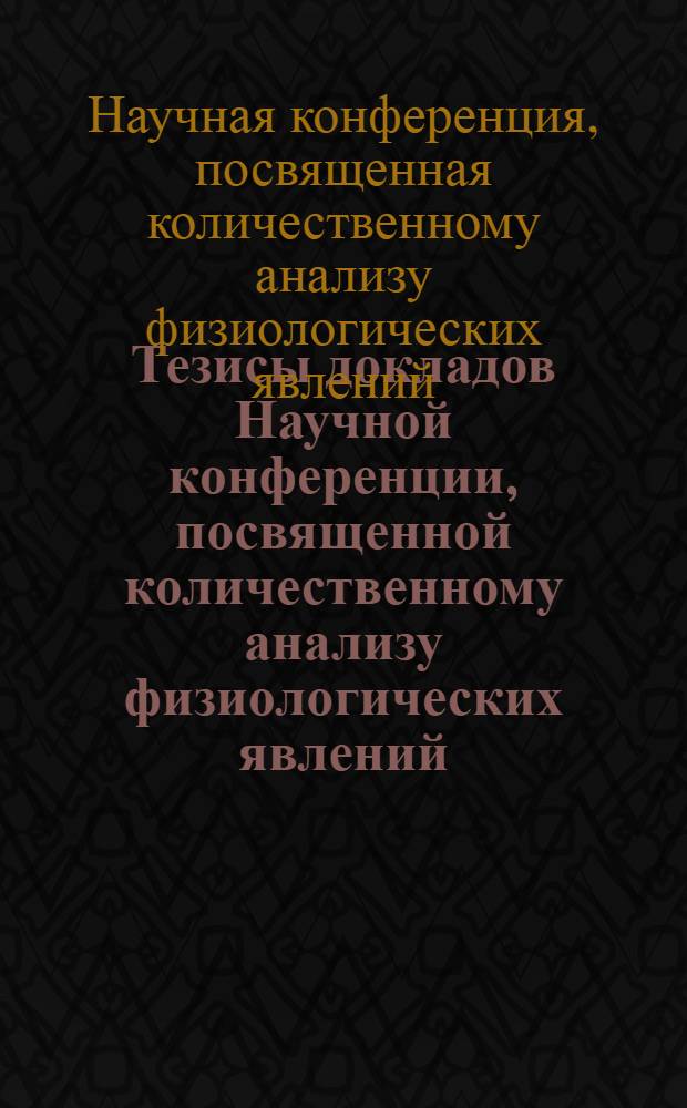 Тезисы докладов Научной конференции, посвященной количественному анализу физиологических явлений