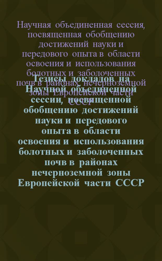 Тезисы докладов на Научной объединенной сессии, посвященной обобщению достижений науки и передового опыта в области освоения и использования болотных и заболоченных почв в районах нечерноземной зоны Европейской части СССР : (Секция механизации)