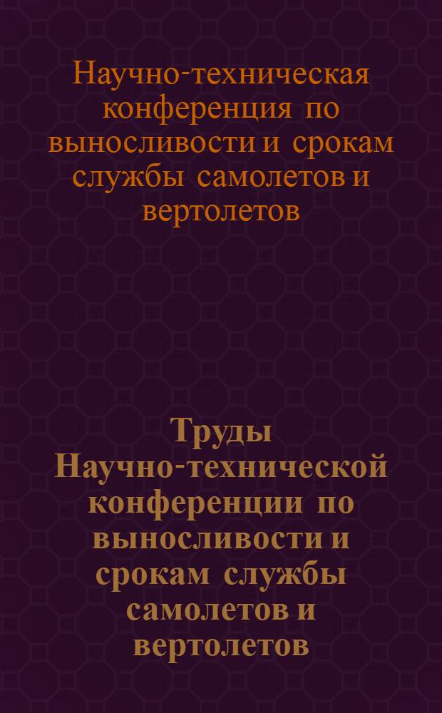 Труды Научно-технической конференции по выносливости и срокам службы самолетов и вертолетов. (11-14 апреля 1967 г.)