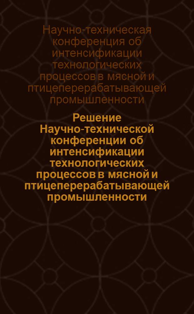 Решение Научно-технической конференции об интенсификации технологических процессов в мясной и птицеперерабатывающей промышленности