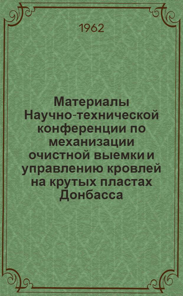 Материалы Научно-технической конференции по механизации очистной выемки и управлению кровлей на крутых пластах Донбасса (Горловка, декабрь 1961 г.)