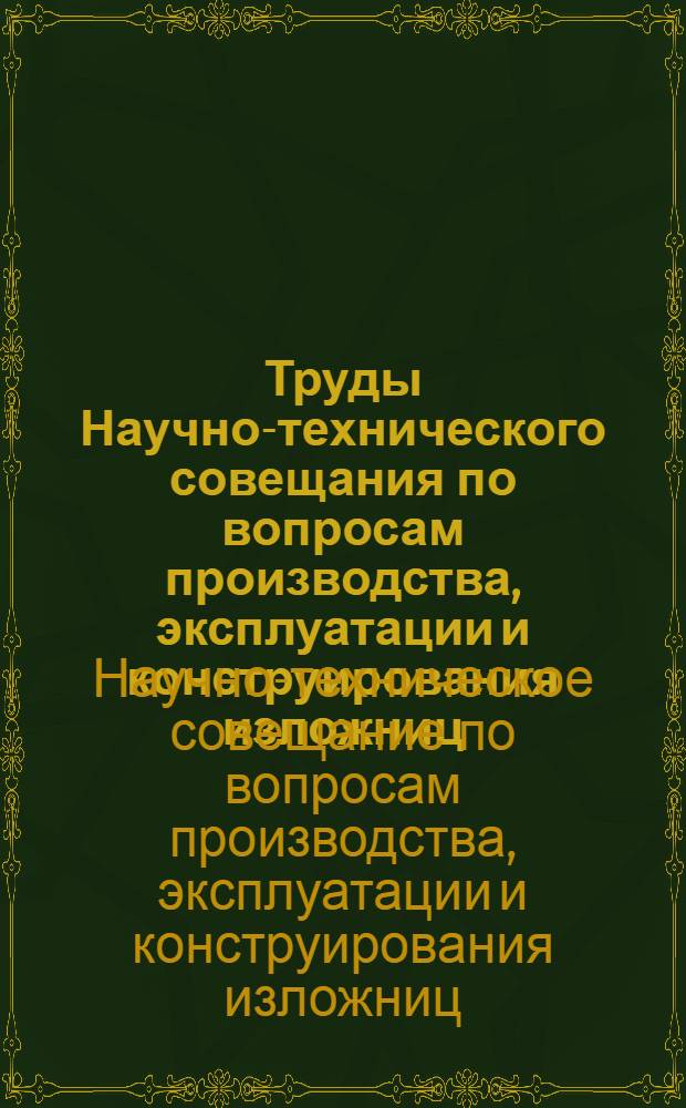 Труды Научно-технического совещания по вопросам производства, эксплуатации и конструирования изложниц, состоявшегося в г. Днепропетровске. 12-15 марта 1957 г.