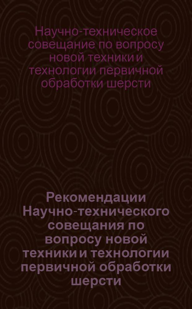 Рекомендации Научно-технического совещания по вопросу новой техники и технологии первичной обработки шерсти, проводившегося в городе Невинномысске на Фабрике первичной обработки шерсти имени В.И. Ленина
