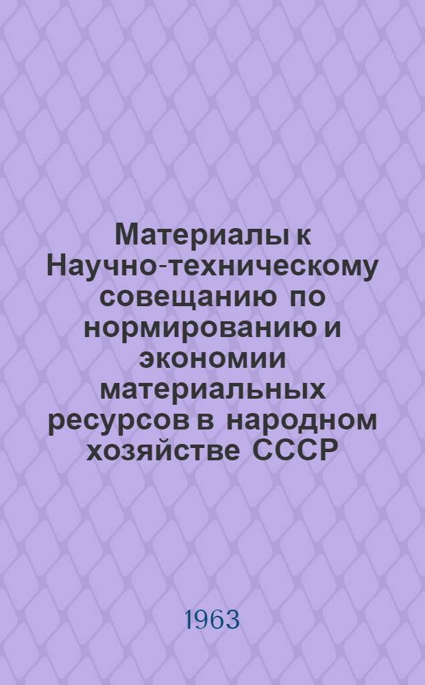 Материалы к Научно-техническому совещанию по нормированию и экономии материальных ресурсов в народном хозяйстве СССР