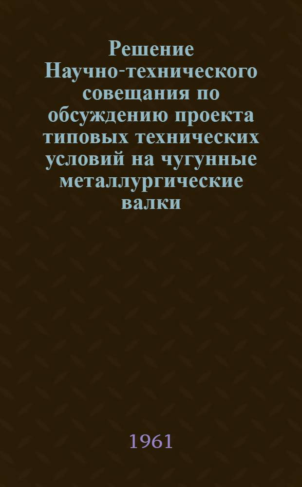 Решение Научно-технического совещания по обсуждению проекта типовых технических условий на чугунные металлургические валки