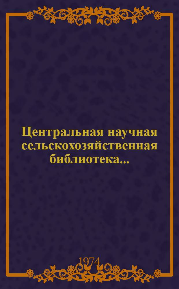 Центральная научная сельскохозяйственная библиотека.. : [Отчет]. ... в 1973 году