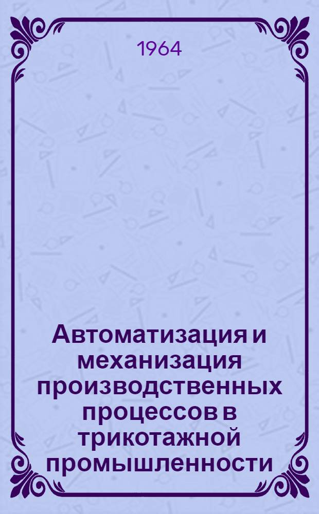 Автоматизация и механизация производственных процессов в трикотажной промышленности : Список отечеств. и иностр. литературы, поступившей в ЦНТБ... [Вып. 1]-. Вып. 2