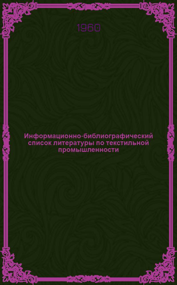 [Информационно-библиографический список литературы [по текстильной промышленности].. : (По материалам Центр. науч.-техн. б-ки легкой пром-сти)]. ... за 1960 г.