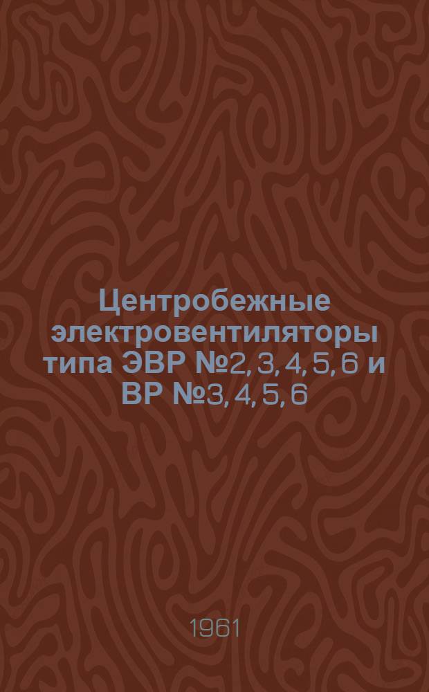Центробежные электровентиляторы типа ЭВР № 2, 3, 4, 5, 6 и ВР № 3, 4, 5, 6 : Инструкция по эксплуатации и уходу