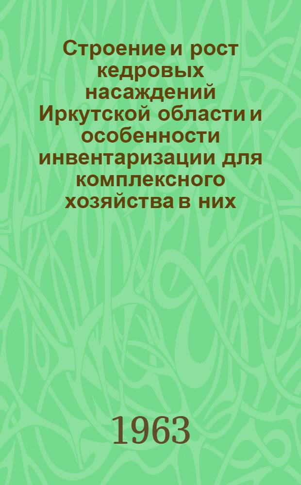 Строение и рост кедровых насаждений Иркутской области и особенности инвентаризации для комплексного хозяйства в них : Автореферат дис. на соискание учен. степени кандидата с.-х. наук