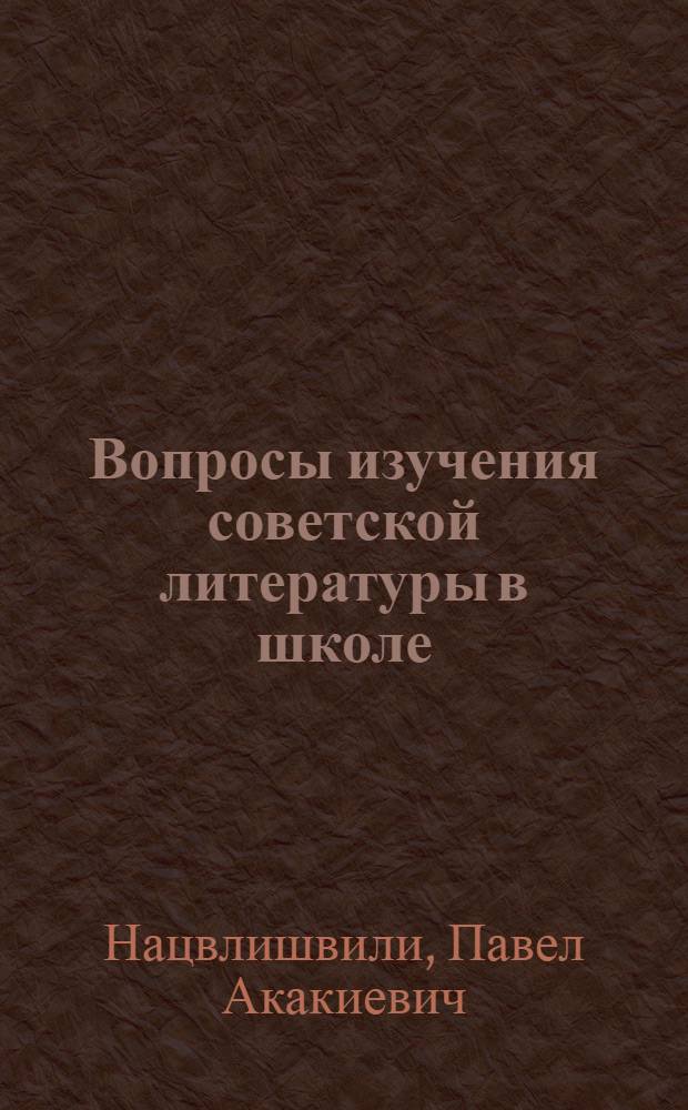 Вопросы изучения советской литературы в школе : Автореферат дис. на соискание учен. степени кандидата пед. наук