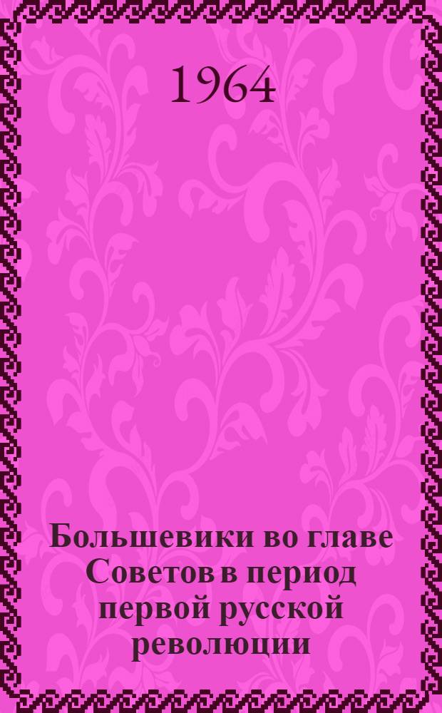 Большевики во главе Советов в период первой русской революции : Автореферат дис. на соискание учен. степени доктора ист. наук
