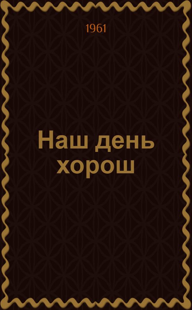 Наш день хорош : Рассказы