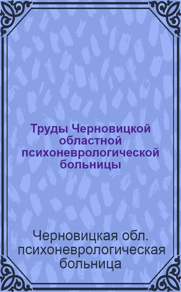 Труды Черновицкой областной психоневрологической больницы : Т. 1-