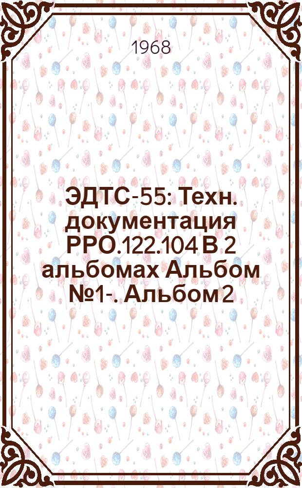 ЭДТС-55 : Техн. документация РРО.122.104 [В 2 альбомах] Альбом № 1-. Альбом 2