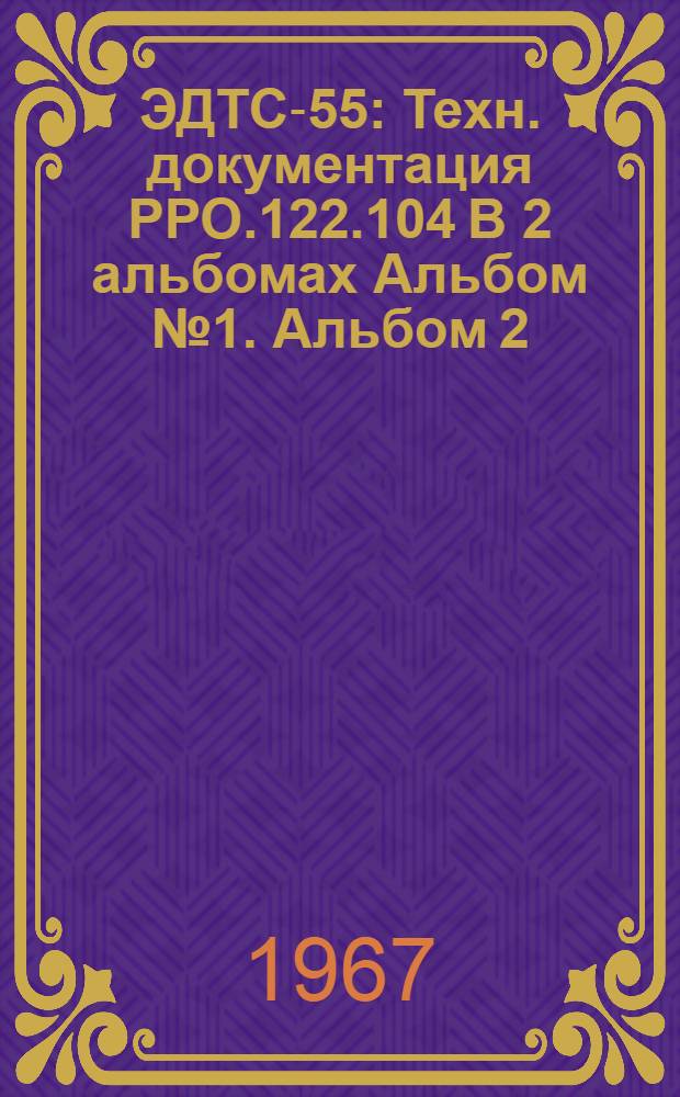 ЭДТС-55 : Техн. документация РРО.122.104 [В 2 альбомах] Альбом № 1. Альбом 2