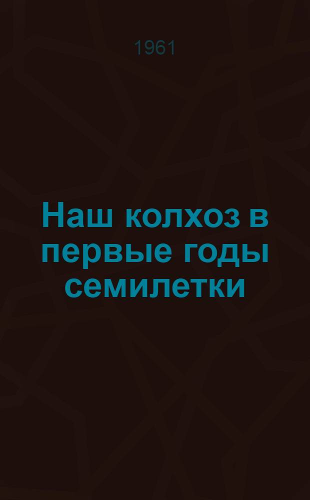Наш колхоз в первые годы семилетки : (Темат. вечер в Доме культуры с. Катранык Фалештского района) : Метод. пособие