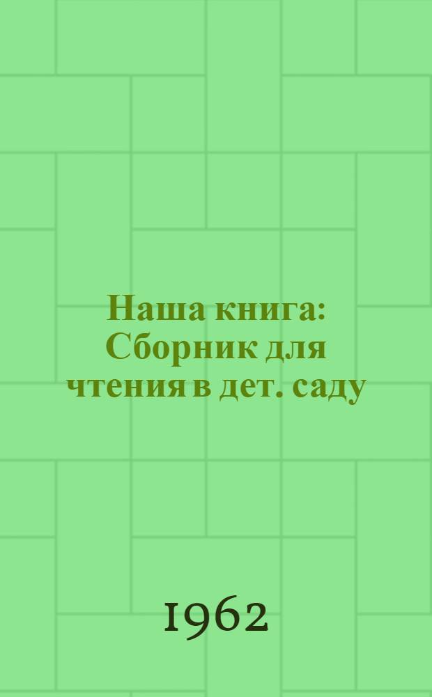 Наша книга : Сборник для чтения в дет. саду