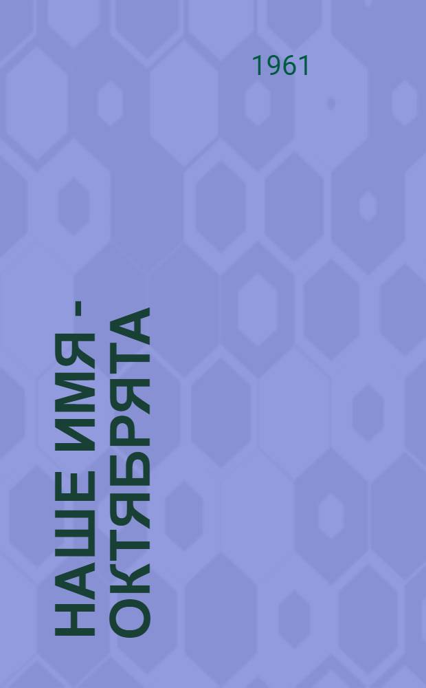Наше имя - октябрята : Сборник рассказов, стихов, сценок, песен, игр, загадок, скороговорок для октябрят