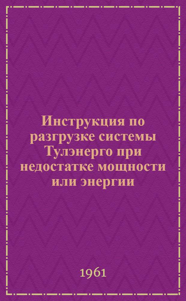 Инструкция по разгрузке системы Тулэнерго при недостатке мощности или энергии : Утв. 16/XI 1961 г