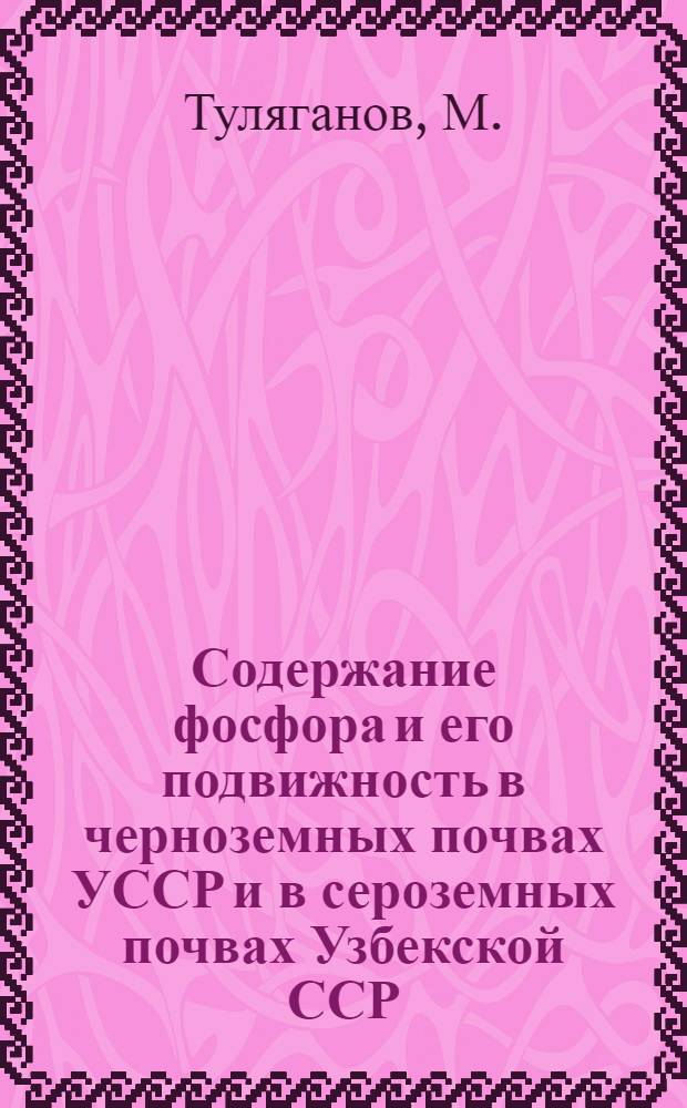 Содержание фосфора и его подвижность в черноземных почвах УССР и в сероземных почвах Узбекской ССР : Автореферат дис. на соискание учен. степени кандидата с.-х. наук