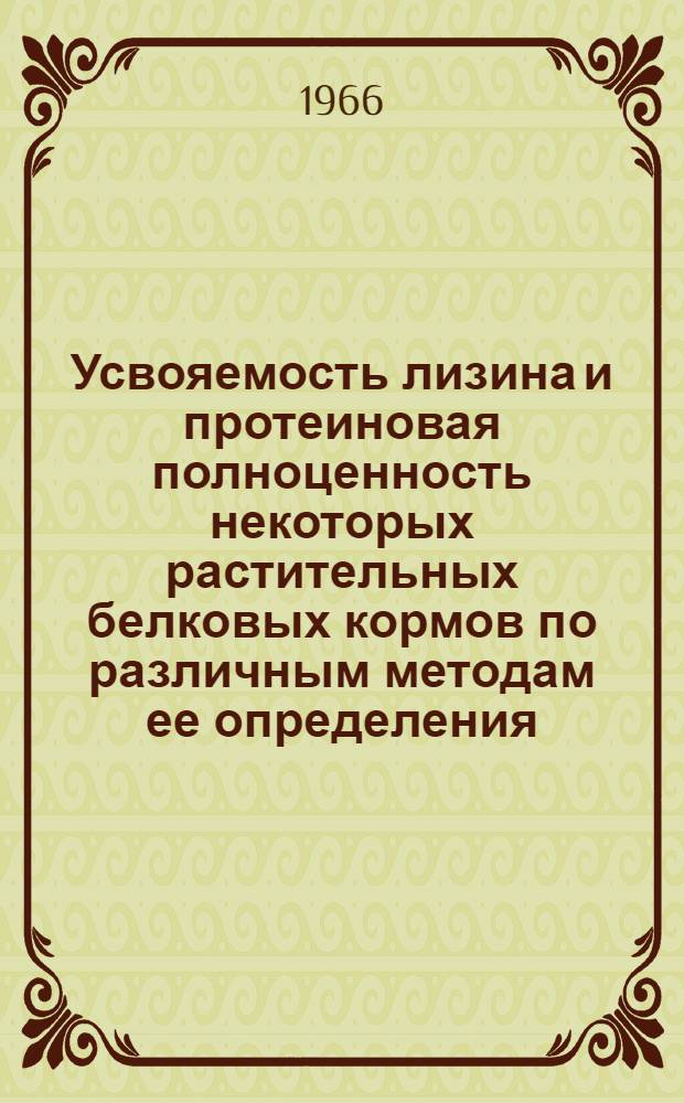 Усвояемость лизина и протеиновая полноценность некоторых растительных белковых кормов по различным методам ее определения : Автореферат дис. на соискание учен. степени канд. с.-х. наук