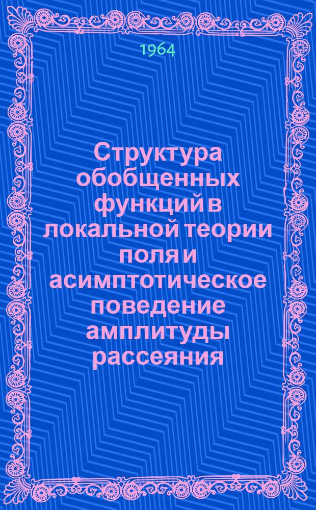 Структура обобщенных функций в локальной теории поля и асимптотическое поведение амплитуды рассеяния