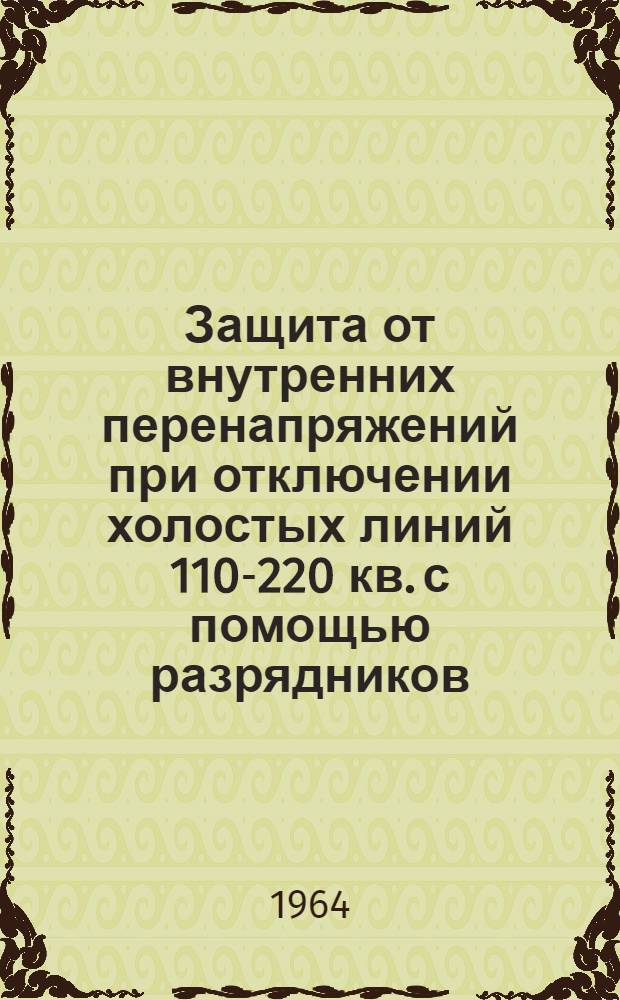 Защита от внутренних перенапряжений при отключении холостых линий 110-220 кв. с помощью разрядников : Автореферат дис. на соискание учен. степени кандидата техн. наук