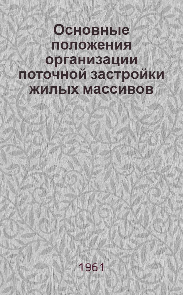 Основные положения организации поточной застройки жилых массивов : Доклад к Семинару руководящих работников строит. и проектных организаций Украины на тему "Организация жил.-гражданского поточного строительства". Июнь. 1961 г